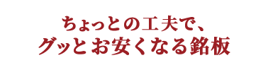 ちょっとの工夫で、グッとお安くなる銘板